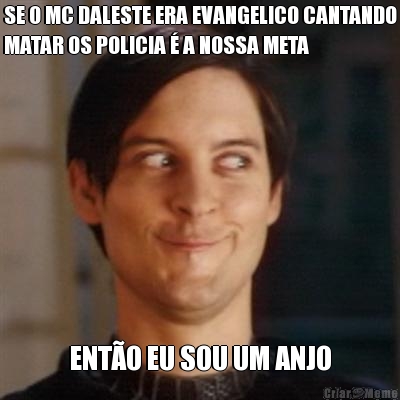 SE O MC DALESTE ERA EVANGELICO CANTANDO
MATAR OS POLICIA � A NOSSA META ENT�O EU SOU UM ANJO