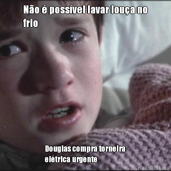 N�o � poss�vel lavar lou�a no
frio Douglas compra torneira
el�trica urgente 