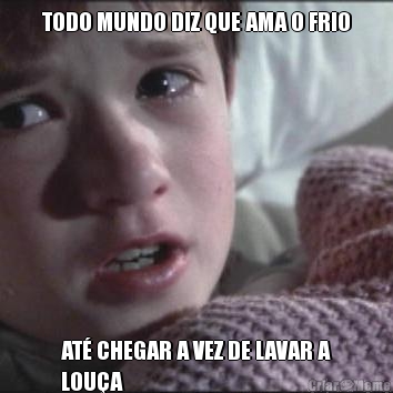 TODO MUNDO DIZ QUE AMA O FRIO AT� CHEGAR A VEZ DE LAVAR A
LOU�A
