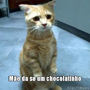  M�e da so um chocolatinho

