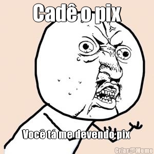 Cad� o pix Voc� t� me devendo pix