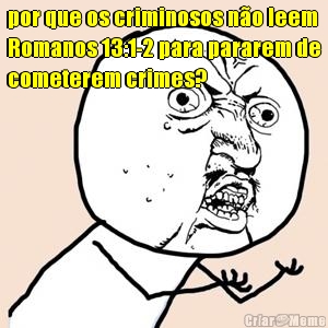 por que os criminosos n�o leem
Romanos 13:1-2 para pararem de
cometerem crimes? 