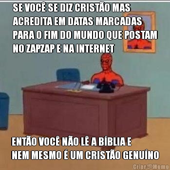 SE VOC� SE DIZ CRIST�O MAS
ACREDITA EM DATAS MARCADAS
PARA O FIM DO MUNDO QUE POSTAM
NO ZAPZAP E NA INTERNET ENT�O VOC� N�O L� A B�BLIA E
NEM MESMO � UM CRIST�O GENU�NO
