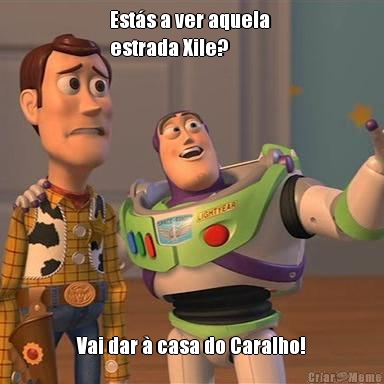 Est�s a ver aquela 
estrada Xile? Vai dar � casa do Caralho!