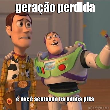 gera��o perdida � voc� sentando na minha pika