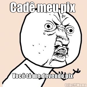 Cad� meu pix  Voc� t� me devendo pix 