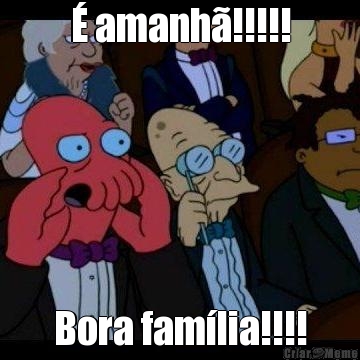 � amanh�!!!!! Bora fam�lia!!!!
