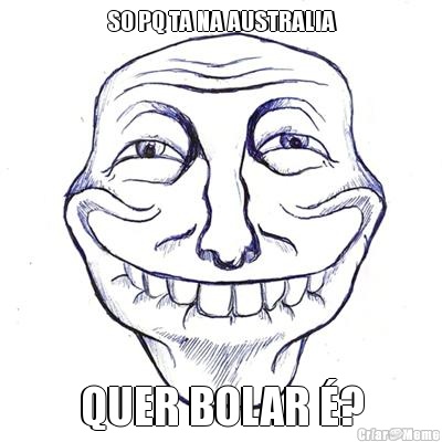 SO PQ TA NA AUSTRALIA QUER BOLAR �?