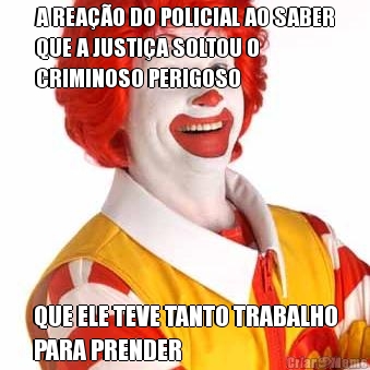 A REA��O DO POLICIAL AO SABER
QUE A JUSTI�A SOLTOU O
CRIMINOSO PERIGOSO QUE ELE TEVE TANTO TRABALHO
PARA PRENDER