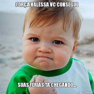 FOR�A VALESSA VC CONSEGUE SUAS F�RIAS TA CHEGANDO.....