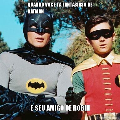 QUANDO VOC� TA FANTASIASO DE
BATMAN E SEU AMIGO DE ROBIN