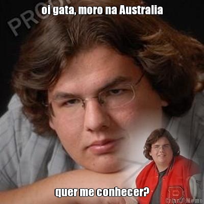 oi gata, moro na Australia quer me conhecer?