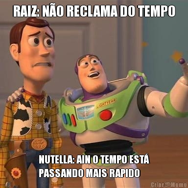 RAIZ: N�O RECLAMA DO TEMPO NUTELLA: AIN O TEMPO EST�
PASSANDO MAIS RAPIDO