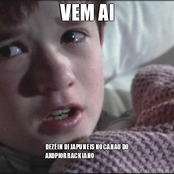 VEM AI DEZ�IN DI JAPUNEIS NO CANAU DO
AXOPIORRACKIANO