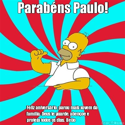 Parab�ns Paulo! Feliz anivers�rio, parou mais xovem da 
fam�lia. Deus te guarde, aben�oe e
proteja todos os dias. Beijo