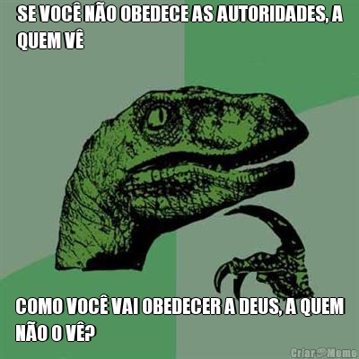 SE VOC� N�O OBEDECE AS AUTORIDADES, A
QUEM V� COMO VOC� VAI OBEDECER A DEUS, A QUEM
N�O O V�?