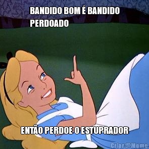 BANDIDO BOM � BANDIDO
PERDOADO ENT�O PERDOE O ESTUPRADOR