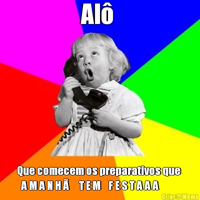 Al�  Que comecem os preparativos que 
  A M A N H �     T E M    F E S T A A A