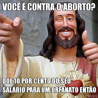 VOC� � CONTRA O ABORTO? DOE 10 POR CENTO DO SEU
SAL�RIO PARA UM ORFANATO ENT�O