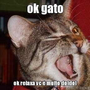 ok gato ok relaxa vc � muito doido!