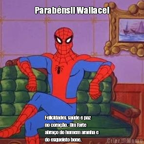 Parab�ns!! Wallace! Felicidades, sa�de e paz
no cora��o.  Um forte
abra�o do homem aranha e
do esqueleto bone. 