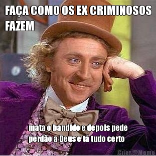 FA�A COMO OS EX CRIMINOSOS
FAZEM mata o bandido e depois pede
perd�o a Deus e t� tudo certo