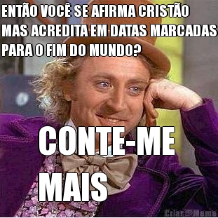 ENT�O VOC� SE AFIRMA CRIST�O
MAS ACREDITA EM DATAS MARCADAS
PARA O FIM DO MUNDO? CONTE-ME 
MAIS