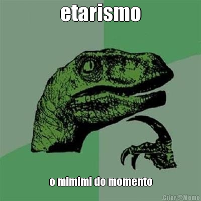 etarismo o mimimi do momento