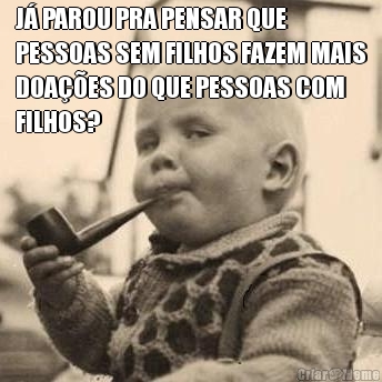 J� PAROU PRA PENSAR QUE
PESSOAS SEM FILHOS FAZEM MAIS
DOA��ES DO QUE PESSOAS COM
FILHOS? 