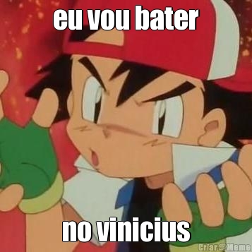 eu vou bater no vinicius