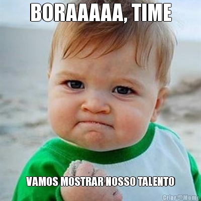 BORAAAAA, TIME VAMOS MOSTRAR NOSSO TALENTO