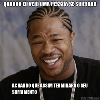 QUANDO EU VEJO UMA PESSOA SE SUICIDAR ACHANDO QUE ASSIM TERMINAR� O SEU
SOFRIMENTO