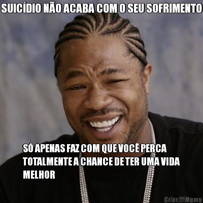 SUIC�DIO N�O ACABA COM O SEU SOFRIMENTO S� APENAS FAZ COM QUE VOC� PERCA
TOTALMENTE A CHANCE DE TER UMA VIDA
MELHOR