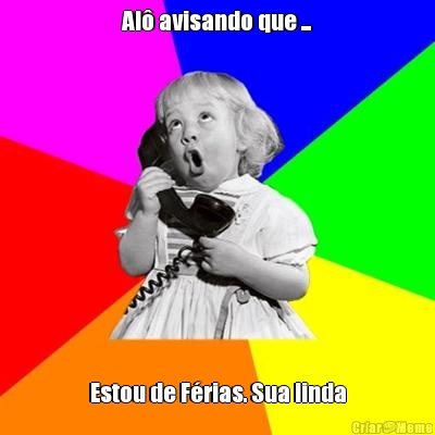 Al� avisando que ... Estou de F�rias. Sua linda