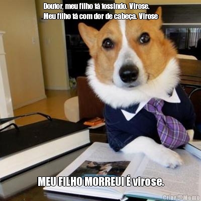Doutor, meu filho t� tossindo. Virose.
Meu filho t� com dor de cabe�a. Virose MEU FILHO MORREU! � virose.