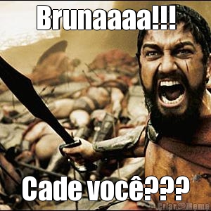 Brunaaaa!!! Cade voc�???