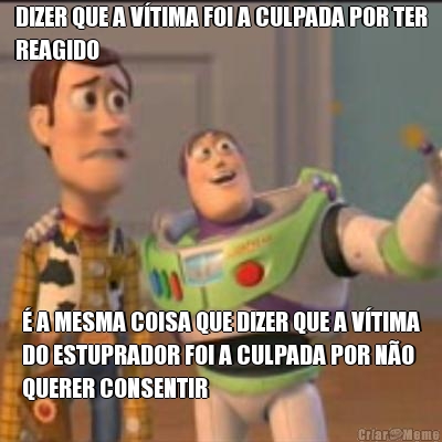 DIZER QUE A V�TIMA FOI A CULPADA POR TER
REAGIDO � A MESMA COISA QUE DIZER QUE A V�TIMA
DO ESTUPRADOR FOI A CULPADA POR N�O
QUERER CONSENTIR