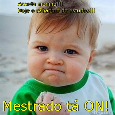 Acorda menina!!! 
Hoje o s�bado � de estudos!!!  Mestrado t� ON! 
