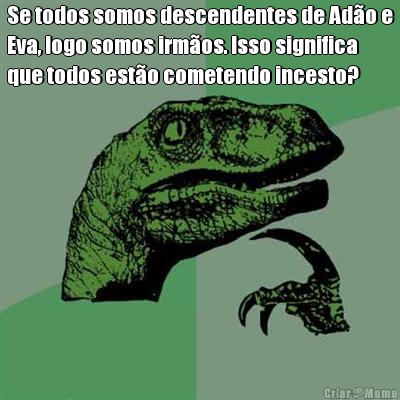 Se todos somos descendentes de Ad�o e
Eva, logo somos irm�os. Isso significa
que todos est�o cometendo incesto? 