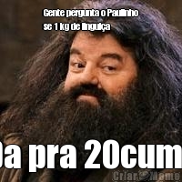 Gente pergunta o Paulinho
se 1 kg de lingui�a  Da pra 20cume