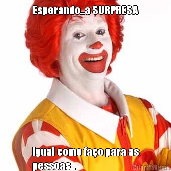 Esperando...a SURPRESA Igual como fa�o para as
pessoas...