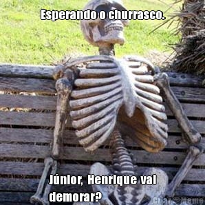 Esperando o churrasco. J�nior,  Henrique  vai
demorar?