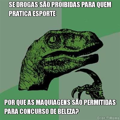 SE DROGAS S�O PROIBIDAS PARA QUEM
PRATICA ESPORTE POR QUE AS MAQUIAGENS S�O PERMITIDAS
PARA CONCURSO DE BELEZA?