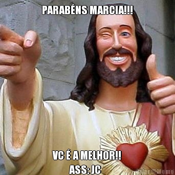 PARAB�NS MARCIA!!! VC � A MELHOR!!
        ASS: JC