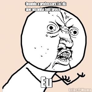 Quando a professora (o) diz
que amanha tem prova
 Eu
