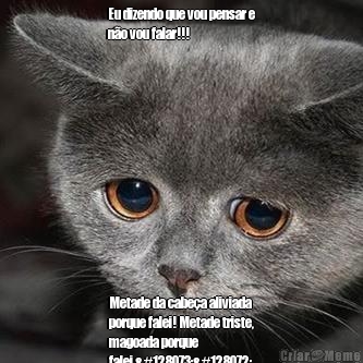 Eu dizendo que vou pensar e
n�o vou falar!!! Metade da cabe�a aliviada
porque falei! Metade triste,
magoada porque
falei.👉👈