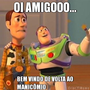 OI AMIGOOO... BEM VINDO DE VOLTA AO
MANIC�MIO