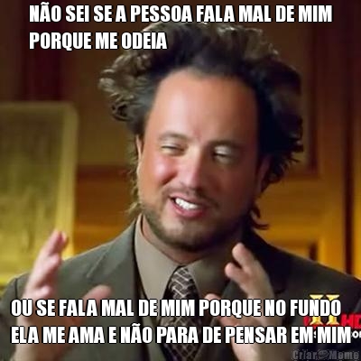 N�O SEI SE A PESSOA FALA MAL DE MIM
PORQUE ME ODEIA OU SE FALA MAL DE MIM PORQUE NO FUNDO
ELA ME AMA E N�O PARA DE PENSAR EM MIM