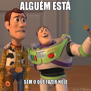 ALGU�M EST� SEM O QUE FAZER HOJE