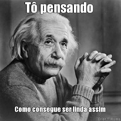 T� pensando  Como consegue ser linda assim 